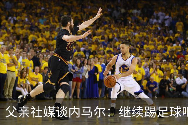 父亲社媒谈内马尔：继续踢足球吧，用上帝赐你的天赋继续让人着迷